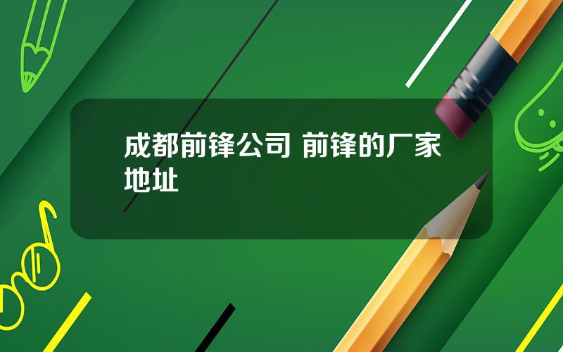 成都前锋公司 前锋的厂家地址